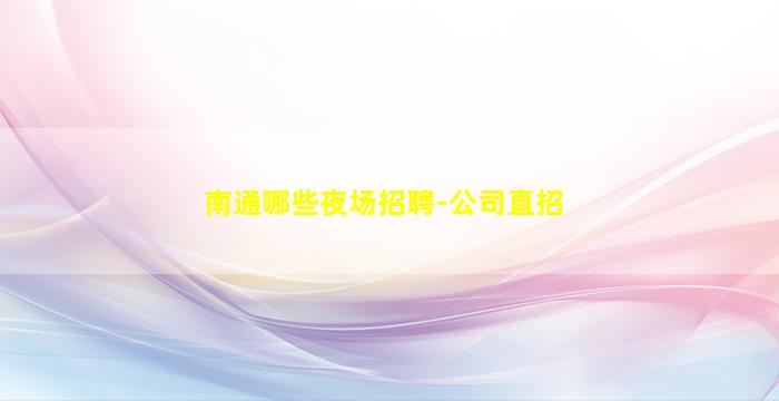 南通哪些夜场招聘-公司直招
