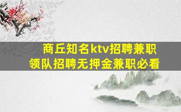 商丘知名ktv招聘兼职领队招聘无押金兼职必看
